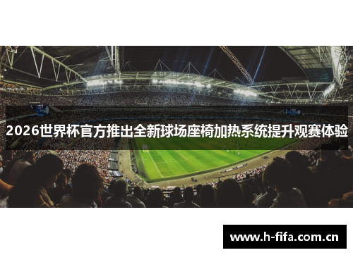 2026世界杯官方推出全新球场座椅加热系统提升观赛体验 2026世界杯官方推出全新球场座椅加热系统提升观赛体验